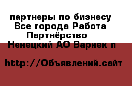 партнеры по бизнесу - Все города Работа » Партнёрство   . Ненецкий АО,Варнек п.